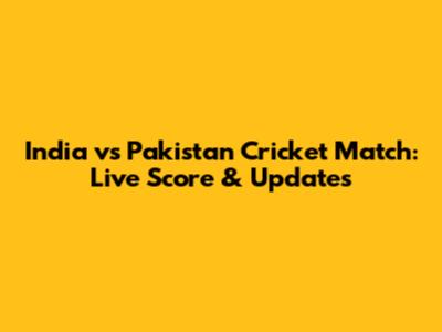 India vs Pakistan Cricket Match: Live Score & Updates