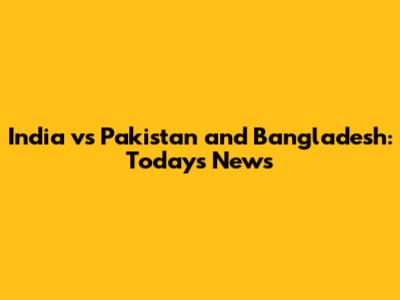 India vs Pakistan and Bangladesh: Today's News