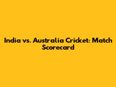 India vs. Australia Cricket: Match Scorecard