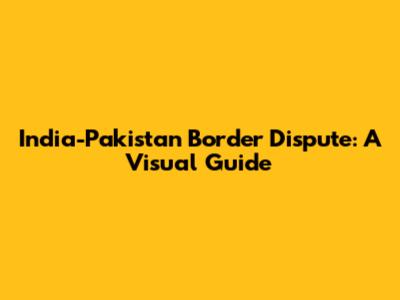 India-Pakistan Border Dispute: A Visual Guide