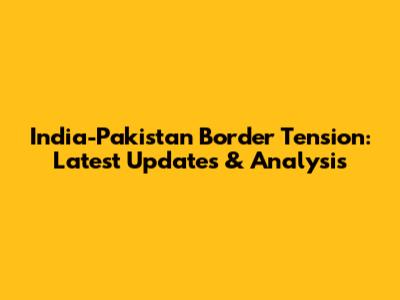 India-Pakistan Border Tension: Latest Updates & Analysis