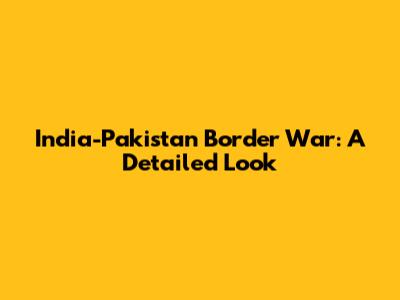 India-Pakistan Border War: A Detailed Look