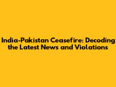 India-Pakistan Ceasefire: Decoding the Latest News and Violations