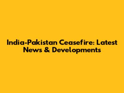 India-Pakistan Ceasefire: Latest News & Developments