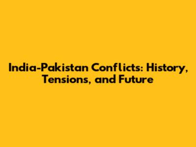 India-Pakistan Conflicts: History, Tensions, and Future