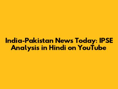 India-Pakistan News Today: IPSE Analysis in Hindi on YouTube