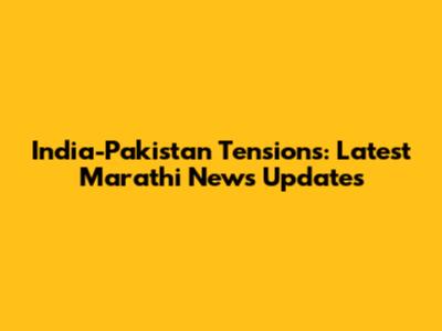 India-Pakistan Tensions: Latest Marathi News Updates