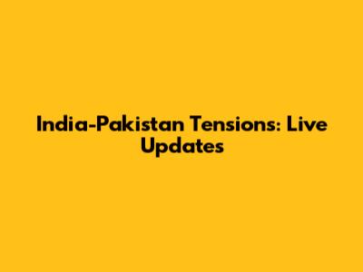 India-Pakistan Tensions: Live Updates