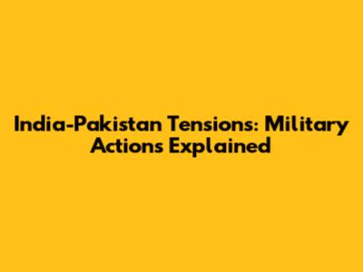 India-Pakistan Tensions: Military Actions Explained
