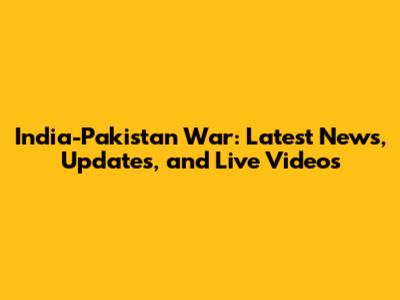 India-Pakistan War: Latest News, Updates, and Live Videos