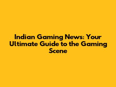 Indian Gaming News: Your Ultimate Guide to the Gaming Scene