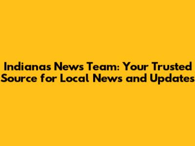 Indiana's News Team: Your Trusted Source for Local News and Updates