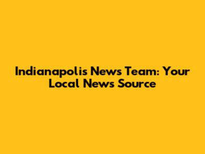 Indianapolis News Team: Your Local News Source