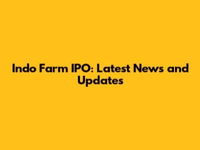 Indo Farm IPO: Latest News and Updates