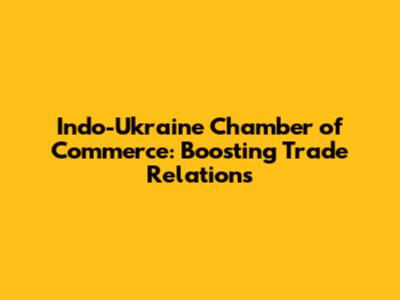 Indo-Ukraine Chamber of Commerce: Boosting Trade Relations