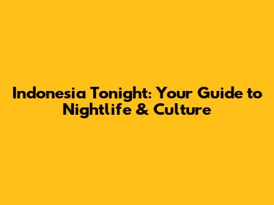 Indonesia Tonight: Your Guide to Nightlife & Culture