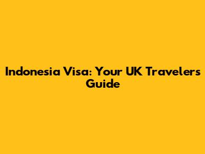 Indonesia Visa: Your UK Traveler's Guide