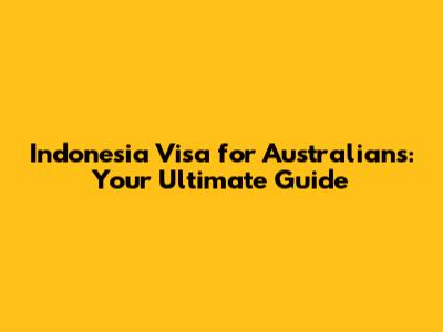 Indonesia Visa for Australians: Your Ultimate Guide