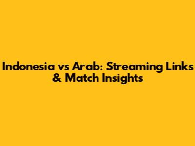 Indonesia vs Arab: Streaming Links & Match Insights