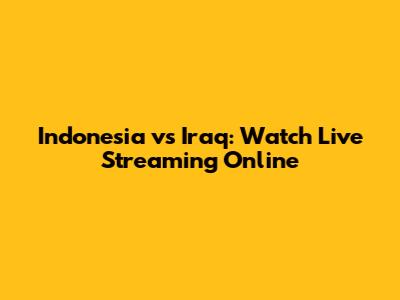 Indonesia vs Iraq: Watch Live Streaming Online