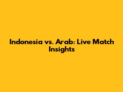 Indonesia vs. Arab: Live Match Insights