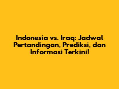 Indonesia vs. Iraq: Jadwal Pertandingan, Prediksi, dan Informasi Terkini!