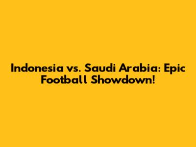 Indonesia vs. Saudi Arabia: Epic Football Showdown!