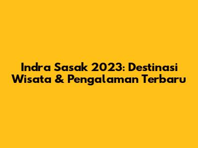 Indra Sasak 2023: Destinasi Wisata & Pengalaman Terbaru