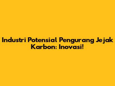 Industri Potensial Pengurang Jejak Karbon: Inovasi!