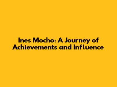 Ines Mocho: A Journey of Achievements and Influence