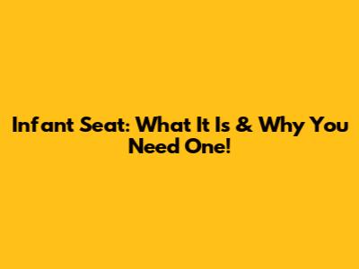Infant Seat: What It Is & Why You Need One!