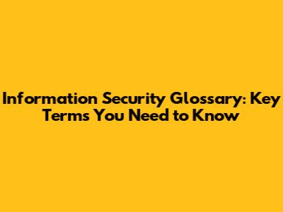Information Security Glossary: Key Terms You Need to Know