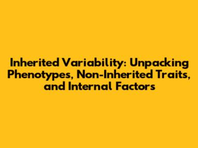 Inherited Variability: Unpacking Phenotypes, Non-Inherited Traits, and Internal Factors