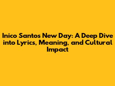 Inico Santos' 'New Day': A Deep Dive into Lyrics, Meaning, and Cultural Impact
