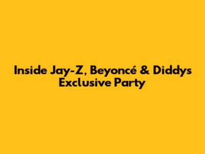 Inside Jay-Z, Beyoncé & Diddy's Exclusive Party