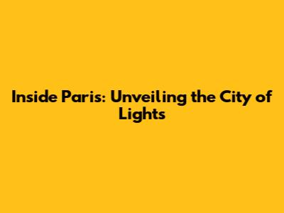 Inside Paris: Unveiling the City of Lights
