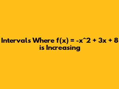 Intervals Where f(x) = -x^2 + 3x + 8 is Increasing