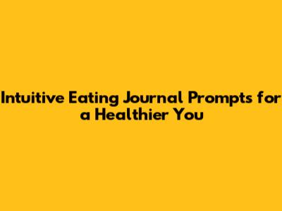 Intuitive Eating Journal Prompts for a Healthier You