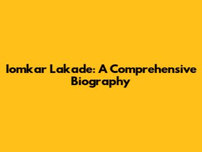 Iomkar Lakade: A Comprehensive Biography