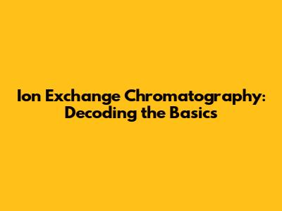 Ion Exchange Chromatography: Decoding the Basics