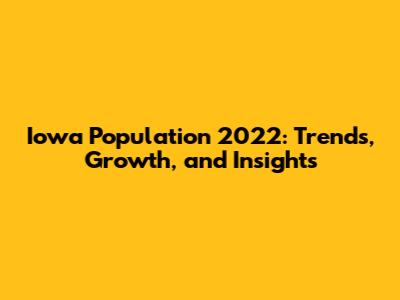 Iowa Population 2022: Trends, Growth, and Insights