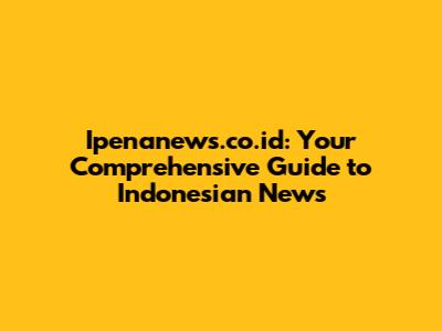 Ipenanews.co.id: Your Comprehensive Guide to Indonesian News