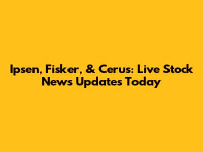 Ipsen, Fisker, & Cerus: Live Stock News Updates Today