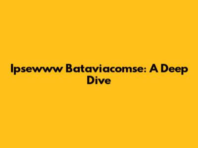Ipsewww Bataviacomse: A Deep Dive