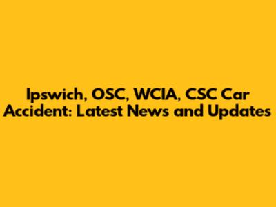 Ipswich, OSC, WCIA, CSC Car Accident: Latest News and Updates