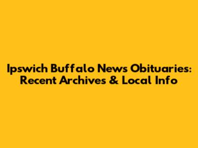 Ipswich Buffalo News Obituaries: Recent Archives & Local Info