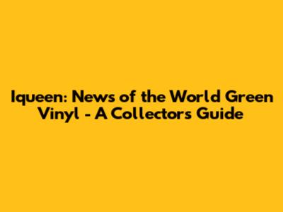 Iqueen: News of the World Green Vinyl - A Collector's Guide