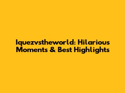 Iquezvstheworld: Hilarious Moments & Best Highlights