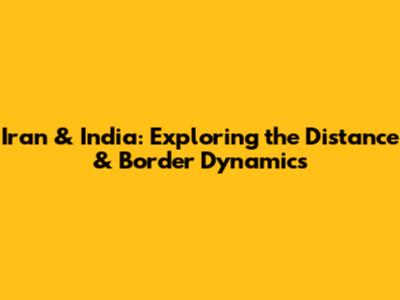 Iran & India: Exploring the Distance & Border Dynamics
