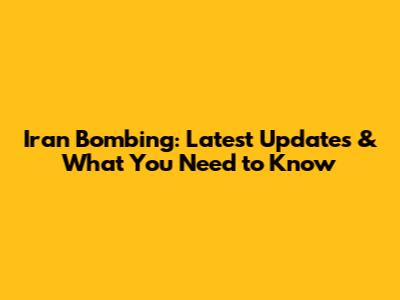 Iran Bombing: Latest Updates & What You Need to Know
